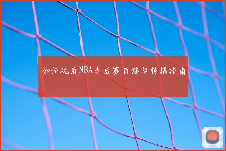 如何观看NBA季后赛直播与转播指南