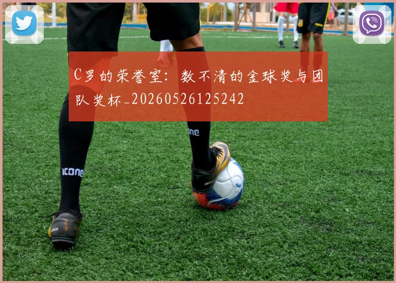 C罗的荣誉室：数不清的金球奖与团队奖杯_20260526125242