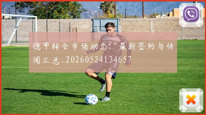 德甲转会市场动态：最新签约与传闻汇总_20260524134657