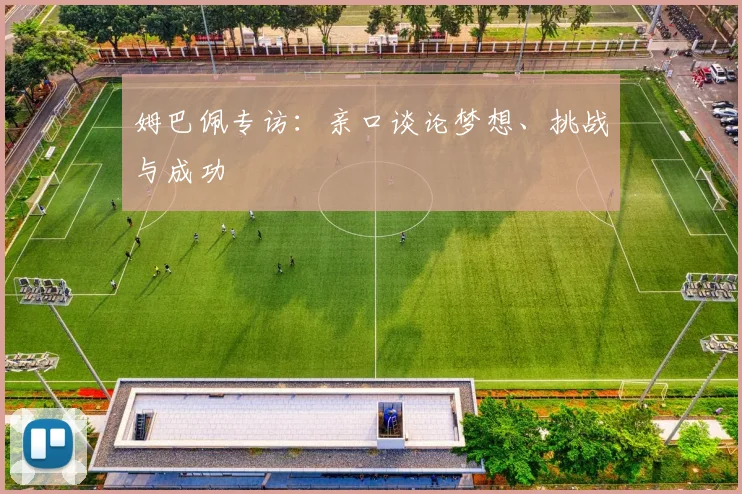 姆巴佩专访：亲口谈论梦想、挑战与成功
