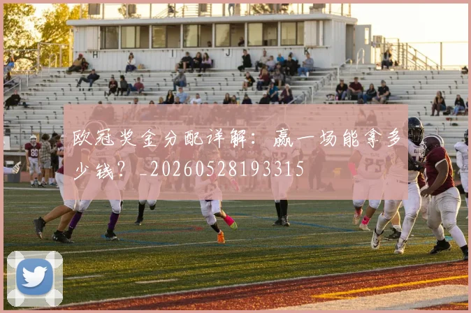 欧冠奖金分配详解:赢一场能拿多少钱?_20260528193315