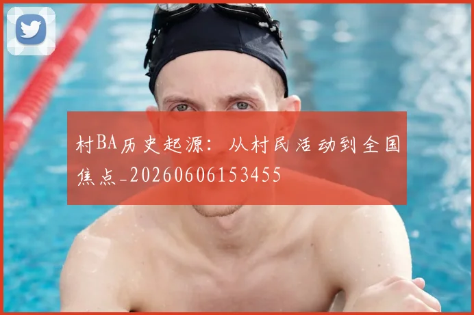 村BA历史起源：从村民活动到全国焦点_20260606153455