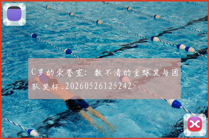 C罗的荣誉室：数不清的金球奖与团队奖杯_20260526125242