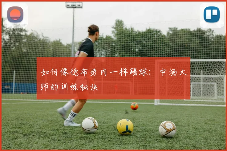 如何像德布劳内一样踢球：中场大师的训练秘诀
