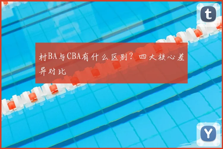 村BA与CBA有什么区别？四大核心差异对比