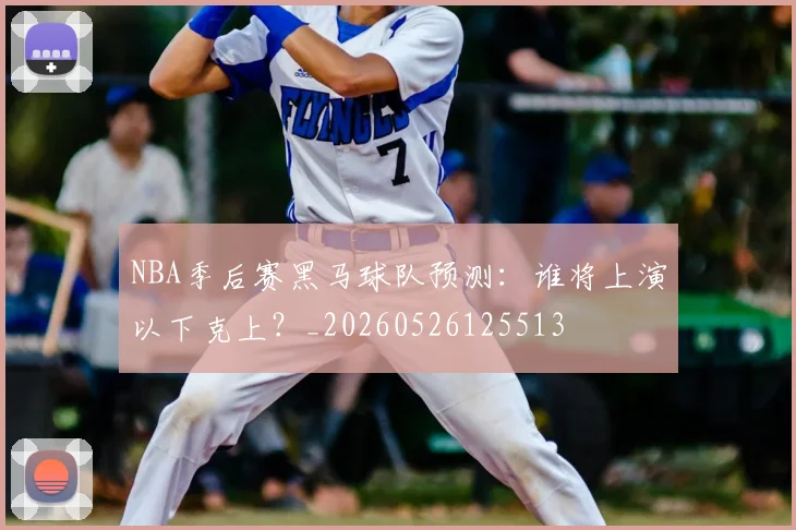 NBA季后赛黑马球队预测：谁将上演以下克上？_20260526125513