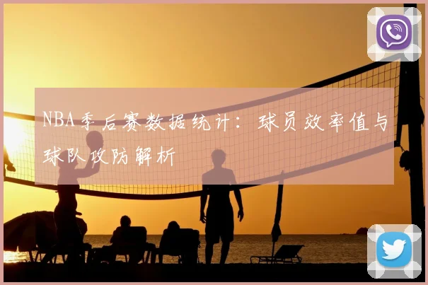 NBA季后赛数据统计：球员效率值与球队攻防解析