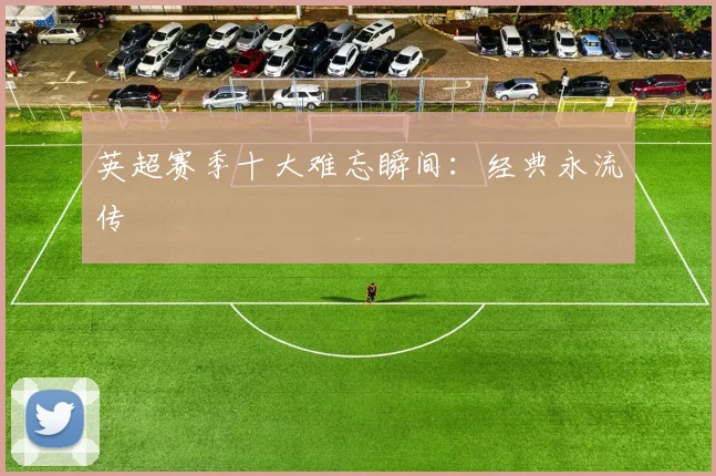 英超赛季十大难忘瞬间：经典永流传