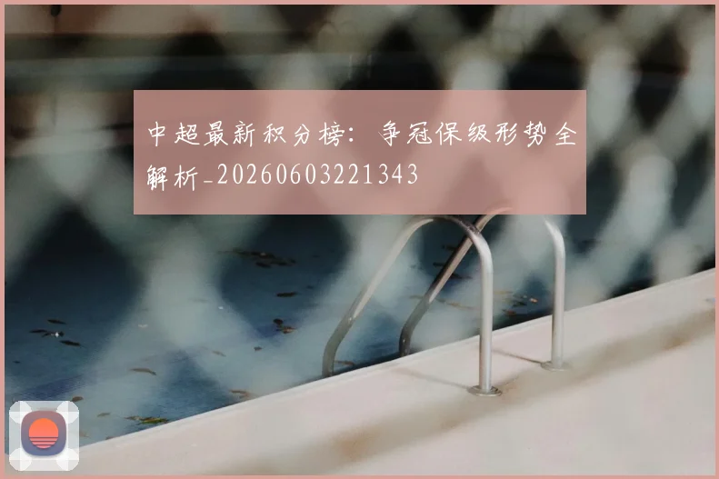 中超最新积分榜:争冠保级形势全解析_20260603221343