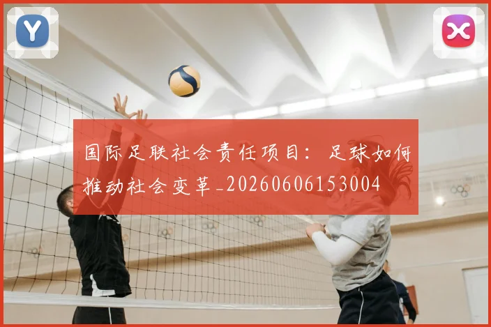 国际足联社会责任项目:足球如何推动社会变革_20260606153004