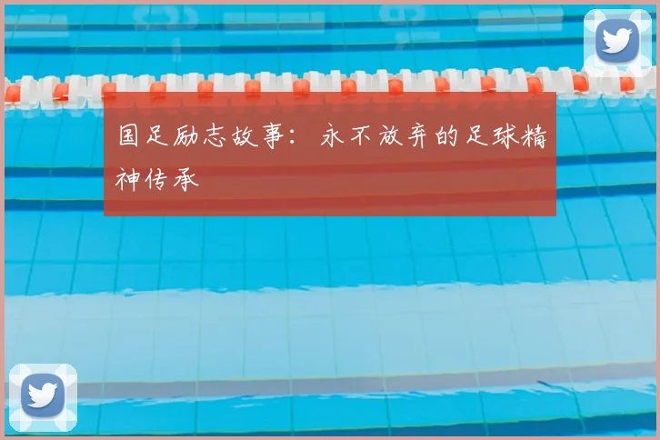 国足励志故事：永不放弃的足球精神传承