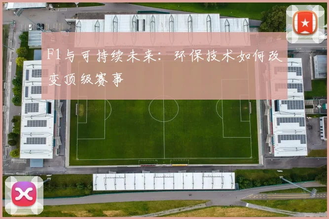 F1与可持续未来：环保技术如何改变顶级赛事