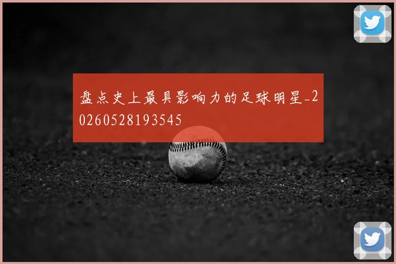 盘点史上最具影响力的足球明星_20260528193545