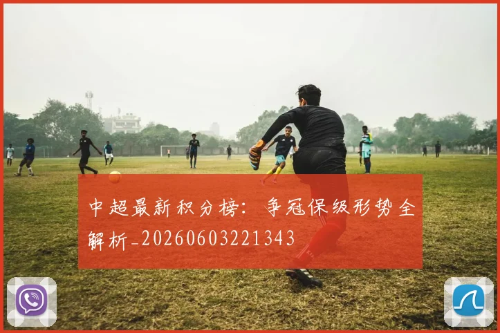 中超最新积分榜：争冠保级形势全解析_20260603221343