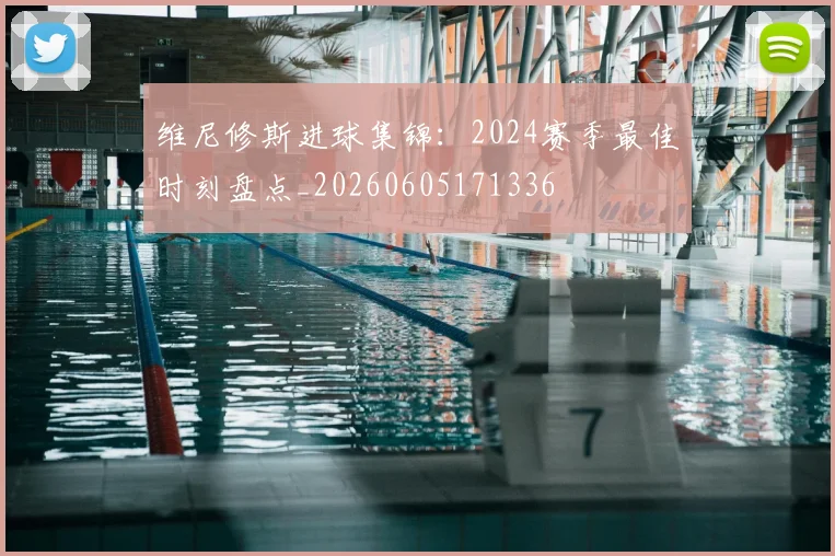 维尼修斯进球集锦：2024赛季最佳时刻盘点_20260605171336