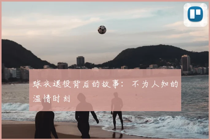 球衣退役背后的故事：不为人知的温情时刻