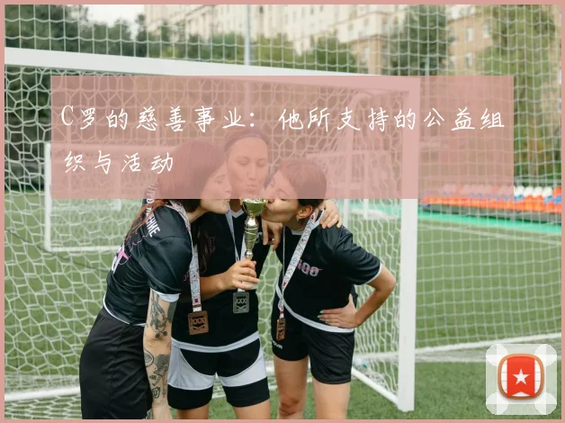 C罗的慈善事业：他所支持的公益组织与活动