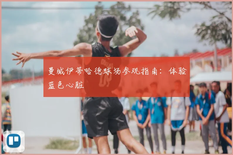 曼城伊蒂哈德球场参观指南：体验蓝色心脏