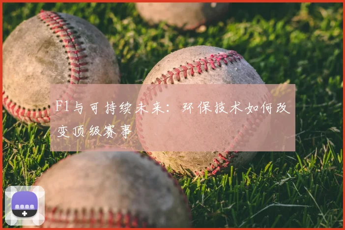F1与可持续未来：环保技术如何改变顶级赛事