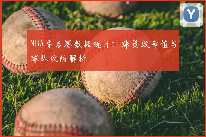 NBA季后赛数据统计：球员效率值与球队攻防解析