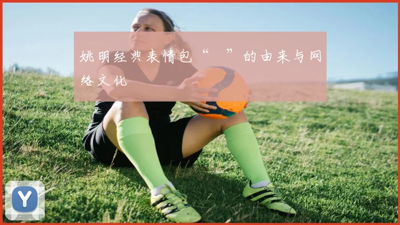 姚明经典表情包“囧”的由来与网络文化