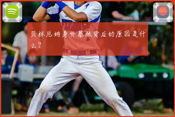 贝林厄姆身价暴涨背后的原因是什么？