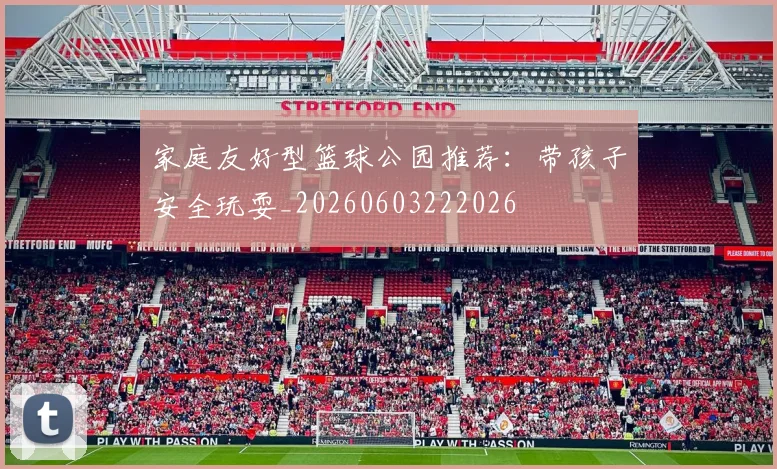 家庭友好型篮球公园推荐：带孩子安全玩耍_20260603222026