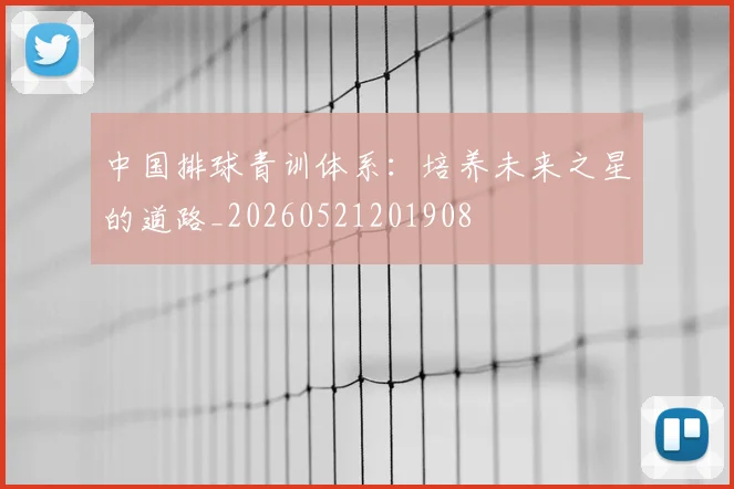 中国排球青训体系：培养未来之星的道路_20260521201908
