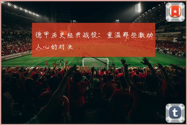 德甲历史经典战役：重温那些激动人心的对决