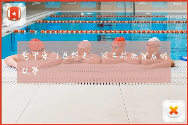 意甲豪门恩怨史：百年对决背后的故事