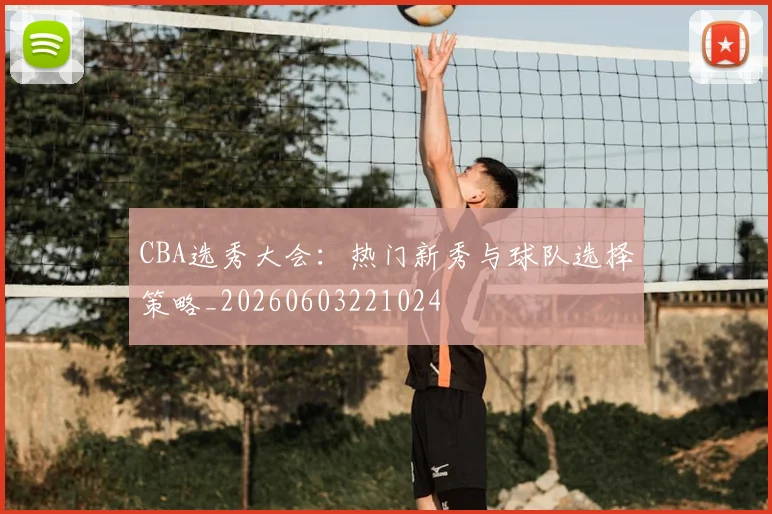 CBA选秀大会：热门新秀与球队选择策略_20260603221024