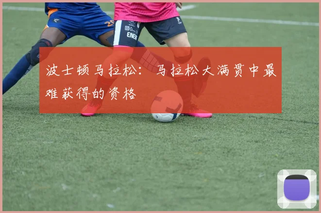 波士顿马拉松：马拉松大满贯中最难获得的资格