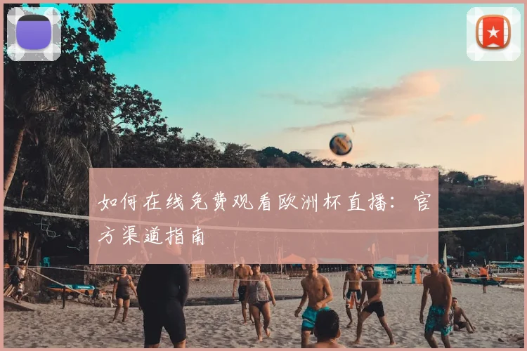 如何在线免费观看欧洲杯直播：官方渠道指南