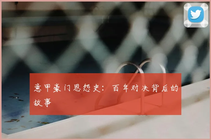 意甲豪门恩怨史：百年对决背后的故事