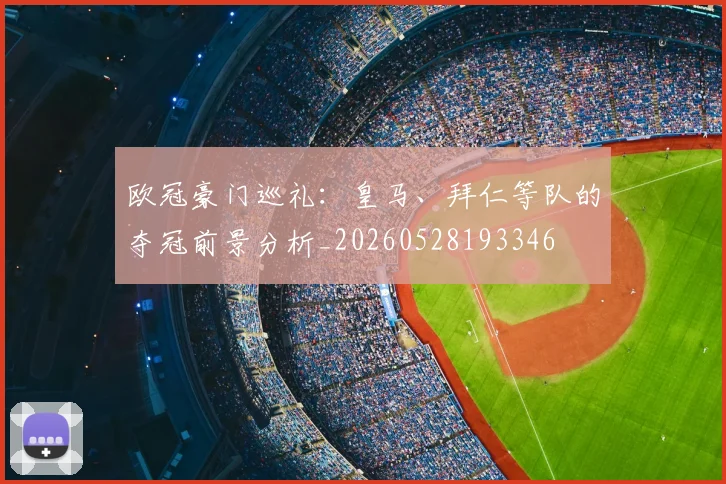 欧冠豪门巡礼：皇马、拜仁等队的夺冠前景分析_20260528193346
