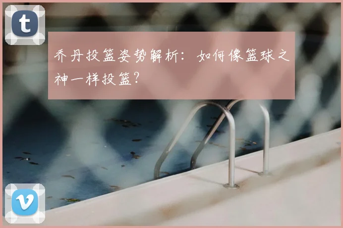 乔丹投篮姿势解析：如何像篮球之神一样投篮？