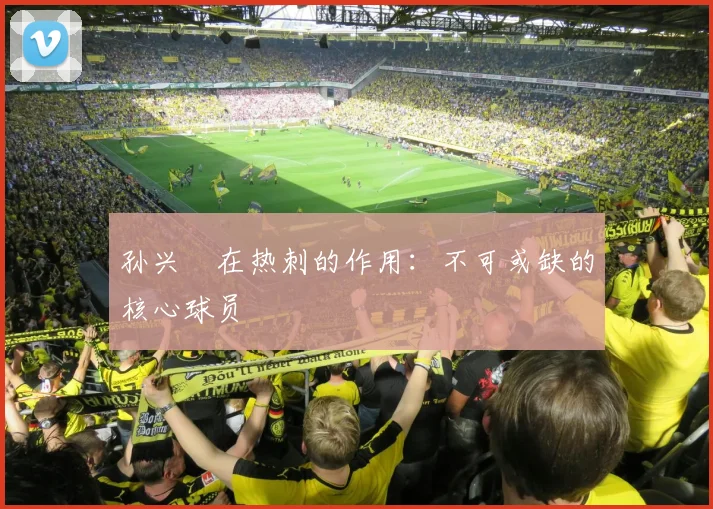 孙兴慜在热刺的作用：不可或缺的核心球员