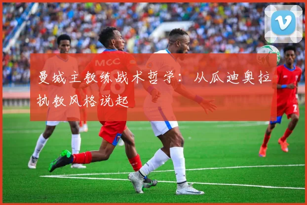 曼城主教练战术哲学：从瓜迪奥拉执教风格说起