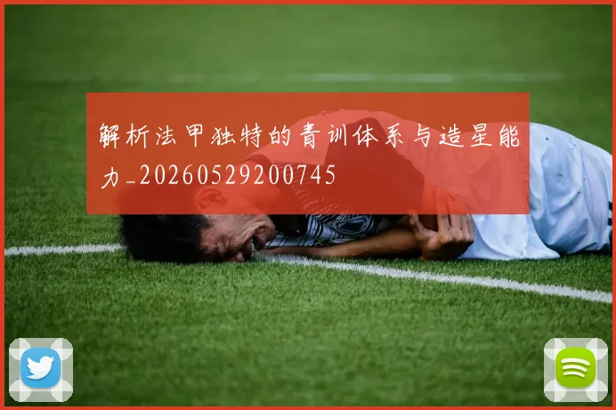 解析法甲独特的青训体系与造星能力_20260529200745