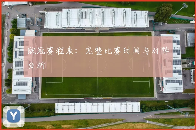 欧冠赛程表：完整比赛时间与对阵分析