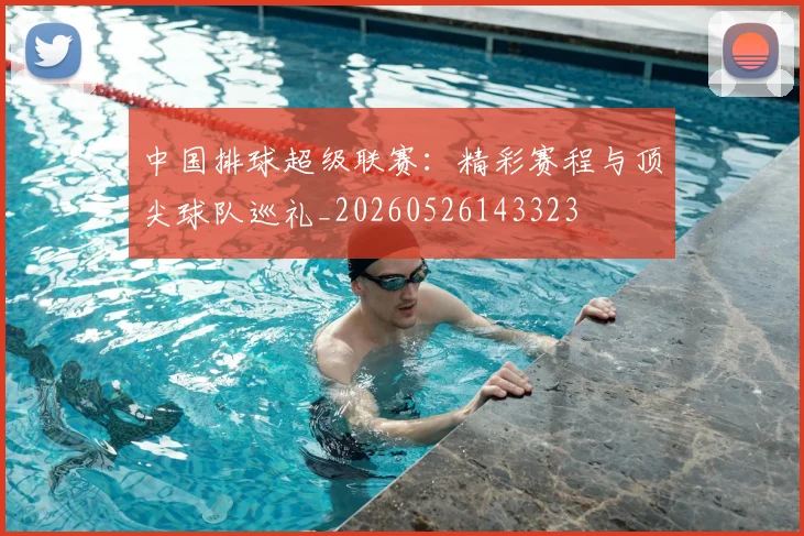 中国排球超级联赛：精彩赛程与顶尖球队巡礼_20260526143323