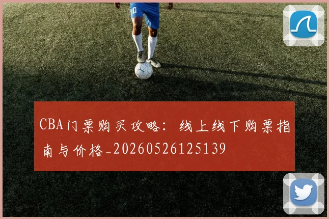 CBA门票购买攻略:线上线下购票指南与价格_20260526125139