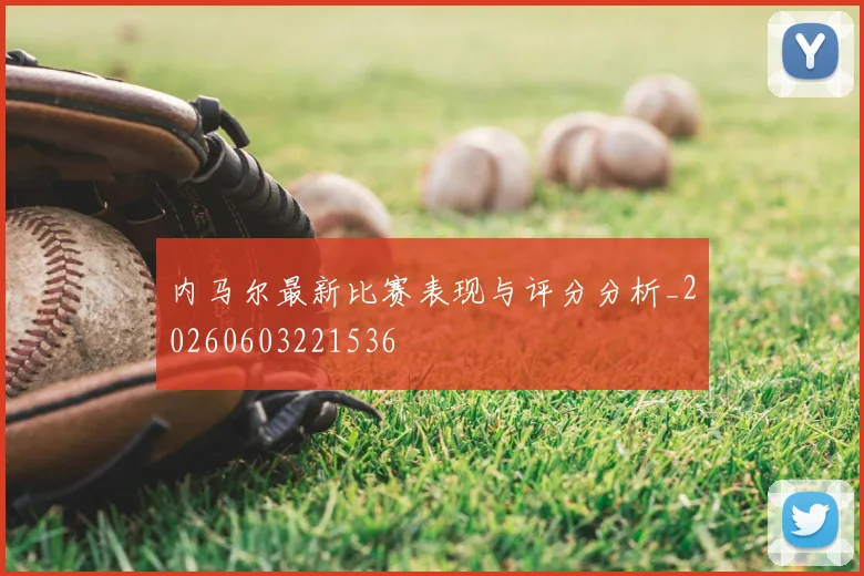 内马尔最新比赛表现与评分分析_20260603221536